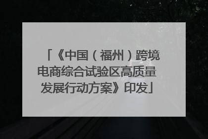 《中国（福州）跨境电商综合试验区高质量发展行动方案》印发