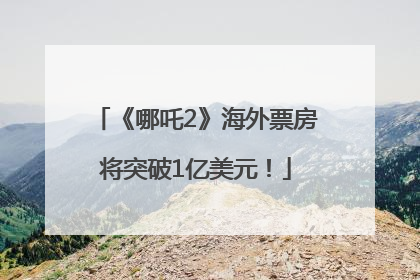 《哪吒2》海外票房将突破1亿美元！