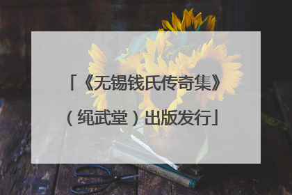 《无锡钱氏传奇集》（绳武堂）出版发行
