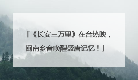 《长安三万里》在台热映，闽南乡音唤醒盛唐记忆！