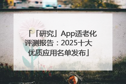「研究」App适老化评测报告：2025十大优质应用名单发布
