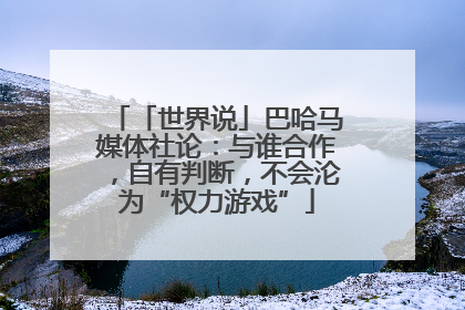 「世界说」巴哈马媒体社论：与谁合作，自有判断，不会沦为“权力游戏”