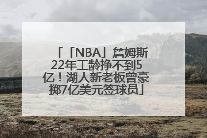 「NBA」詹姆斯22年工龄挣不到5亿！湖人新老板曾豪掷7亿美元签球员