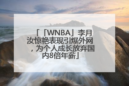 「WNBA」李月汝惊艳表现引爆外网，为个人成长放弃国内8倍年薪