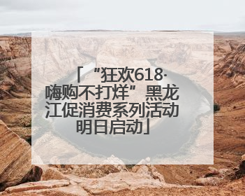 “狂欢618·嗨购不打烊”黑龙江促消费系列活动明日启动