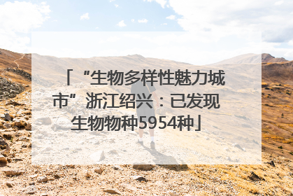 “生物多样性魅力城市”浙江绍兴：已发现生物物种5954种
