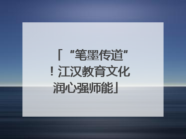 “笔墨传道”！江汉教育文化润心强师能