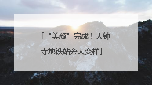 “美颜”完成！大钟寺地铁站旁大变样