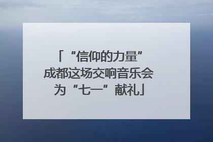 “信仰的力量” 成都这场交响音乐会为“七一”献礼