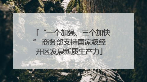 “一个加强、三个加快” 商务部支持国家级经开区发展新质生产力