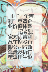 “一个吉利”重塑企业价值体系——记者独家对话吉利汽车控股有限公司行政总裁及执行董事桂生悦