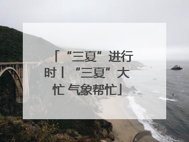 “三夏”进行时丨“三夏”大忙 气象帮忙