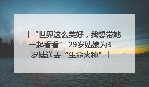 “世界这么美好，我想带她一起看看” 29岁姑娘为3岁娃送去“生命火种”