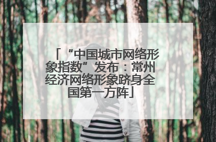 “中国城市网络形象指数”发布：常州经济网络形象跻身全国第一方阵