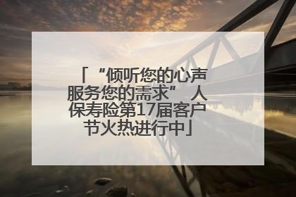 “倾听您的心声 服务您的需求” 人保寿险第17届客户节火热进行中