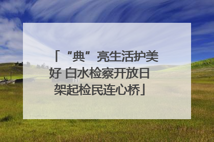 “典”亮生活护美好 白水检察开放日架起检民连心桥