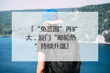 “免签圈”再扩大，厦门“邮轮热”持续升温
