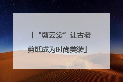 “剪云裳”让古老剪纸成为时尚美装