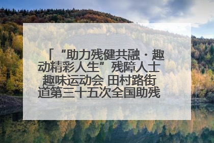 “助力残健共融・趣动精彩人生”残障人士趣味运动会 田村路街道第三十五次全国助残日主题活动圆满举办