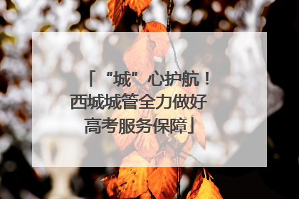 “城”心护航！西城城管全力做好高考服务保障