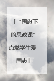 “国旗下的思政课”点燃学生爱国志