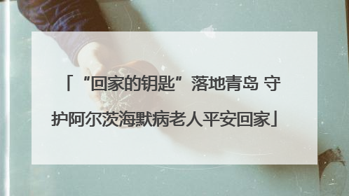“回家的钥匙”落地青岛 守护阿尔茨海默病老人平安回家