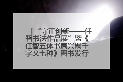 “守正创新——任智书法作品展”暨《任智五体书周兴嗣千字文七种》图书发行仪式在京举