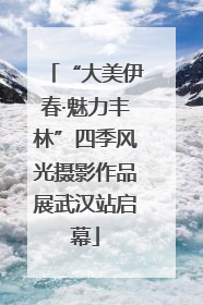 “大美伊春·魅力丰林”四季风光摄影作品展武汉站启幕