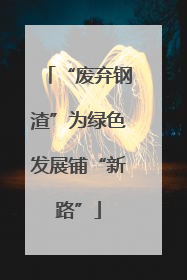 “废弃钢渣”为绿色发展铺“新路”
