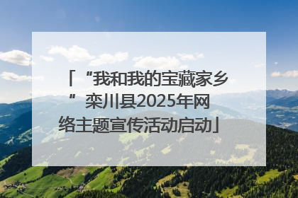 “我和我的宝藏家乡”栾川县2025年网络主题宣传活动启动