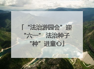 “法治游园会”迎“六一” 法治种子“种”进童心
