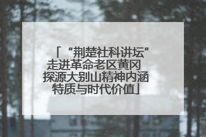 “荆楚社科讲坛”走进革命老区黄冈 探源大别山精神内涵特质与时代价值