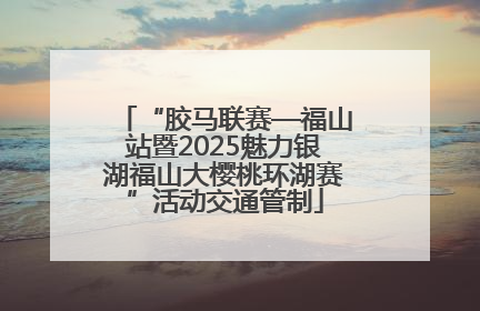 “胶马联赛—福山站暨2025魅力银湖福山大樱桃环湖赛”活动交通管制