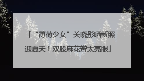 “薄荷少女”关晓彤晒新照迎夏天！双股麻花辫太亮眼