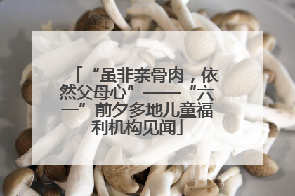 “虽非亲骨肉，依然父母心”——“六一”前夕多地儿童福利机构见闻