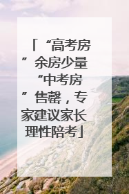 “高考房”余房少量 “中考房”售罄，专家建议家长理性陪考