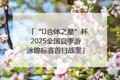 “﻿合体之星”杯2025全国夏季游泳锦标赛首日战罢
