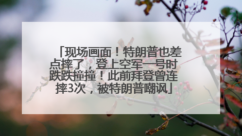 现场画面！特朗普也差点摔了，登上空军一号时跌跌撞撞！此前拜登曾连摔3次，被特朗普嘲讽