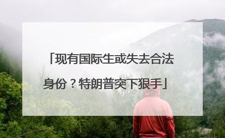 现有国际生或失去合法身份？特朗普突下狠手