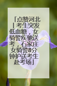 点赞河北丨考生突发低血糖，女骑警疾驰送考，石家庄女骑警8分钟护送考生赴考场