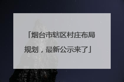 烟台市辖区村庄布局规划，最新公示来了