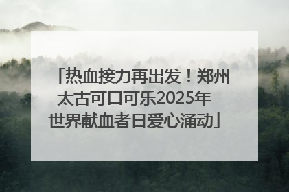 热血接力再出发！郑州太古可口可乐2025年世界献血者日爱心涌动