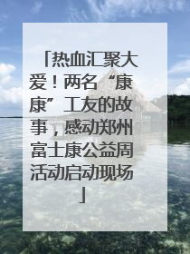 热血汇聚大爱！两名“康康”工友的故事，感动郑州富士康公益周活动启动现场