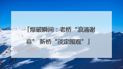 爆破瞬间：老桥“浪涌谢幕” 新桥“淡定围观”
