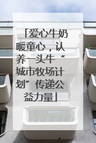 爱心牛奶暖童心，认养一头牛“城市牧场计划”传递公益力量