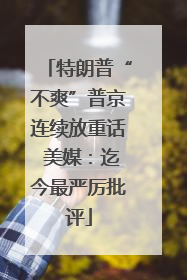 特朗普“不爽”普京连续放重话 美媒：迄今最严厉批评