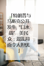 特朗普与马斯克公开发生“口水战” 美民众：混乱局面令人担忧