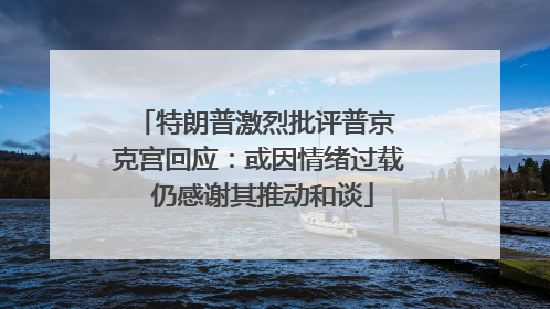 特朗普激烈批评普京 克宫回应：或因情绪过载 仍感谢其推动和谈
