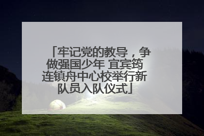 牢记党的教导，争做强国少年 宜宾筠连镇舟中心校举行新队员入队仪式