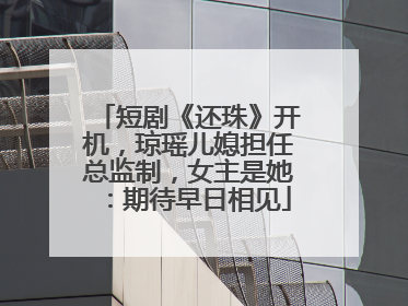 短剧《还珠》开机，琼瑶儿媳担任总监制，女主是她：期待早日相见
